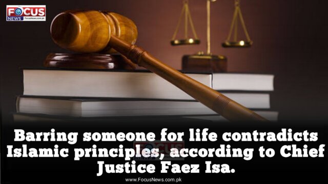 Barring someone for life contradicts Islamic principles, according to Chief Justice Faez Isa.