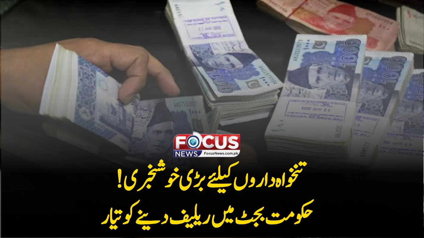 تنخواہ داروں کیلئے بڑی خوشخبری! حکومت بجٹ میں ریلیف دینے کو تیار