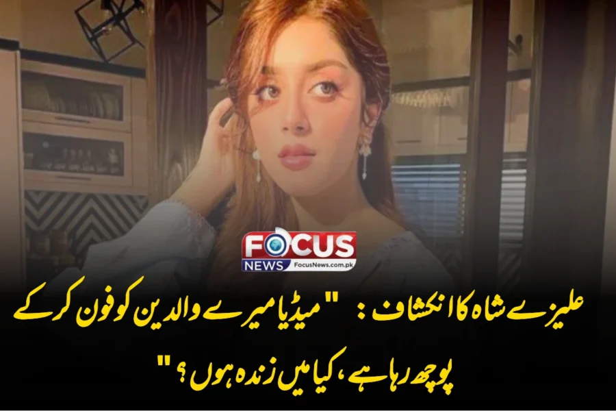 علیزے شاہ کا انکشاف: “میڈیا میرے والدین کو فون کر کے پوچھ رہا ہے، کیا میں زندہ ہوں؟”