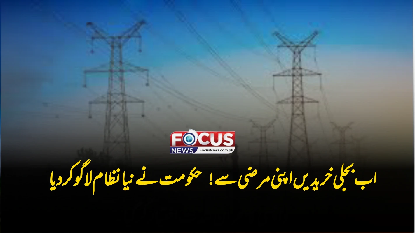 اب بجلی خریدیں اپنی مرضی سے! حکومت نے نیا نظام لاگو کر دیا