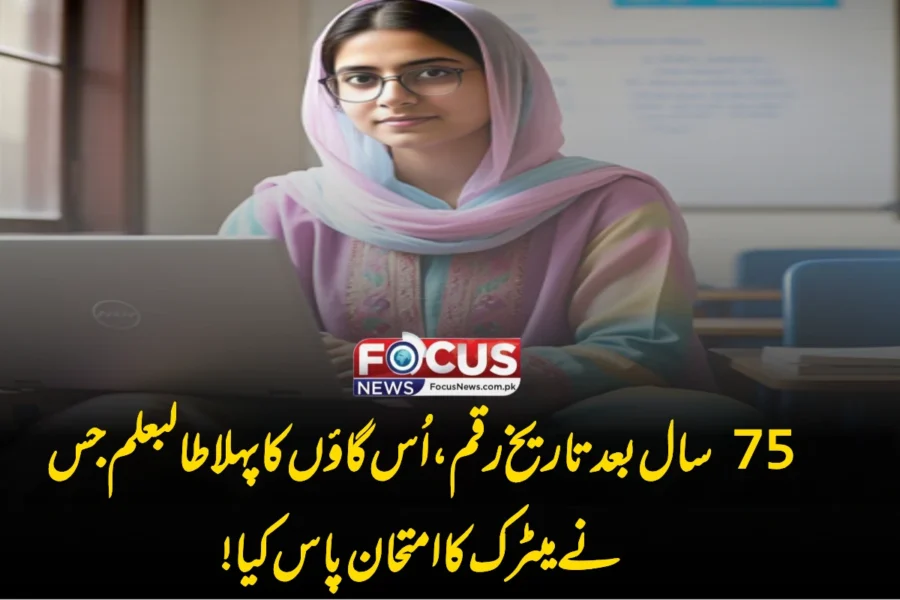 75 سال بعد تاریخ رقم، اُس گاؤں کا پہلا طالبعلم جس نے میٹرک کا امتحان پاس کیا!