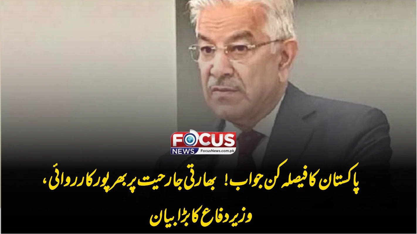 پاکستان کا فیصلہ کن جواب! بھارتی جارحیت پر بھرپور کارروائی، وزیر دفاع کا بڑا بیان