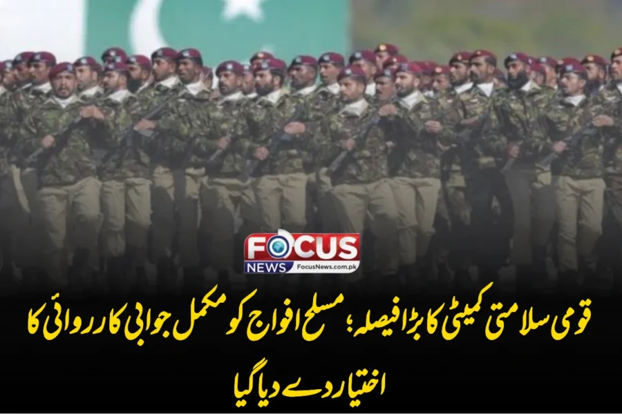 قومی سلامتی کمیٹی کا بڑا فیصلہ؛ مسلح افواج کو مکمل جوابی کارروائی کا اختیار دے دیا گیا