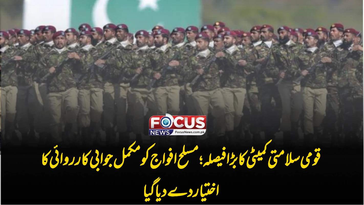 قومی سلامتی کمیٹی کا بڑا فیصلہ؛ مسلح افواج کو مکمل جوابی کارروائی کا اختیار دے دیا گیا