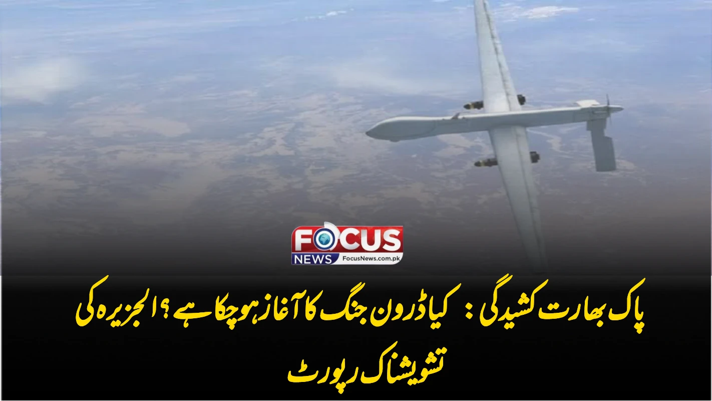 پاک بھارت کشیدگی: کیا ڈرون جنگ کا آغاز ہو چکا ہے؟ الجزیرہ کی تشویشناک رپورٹ