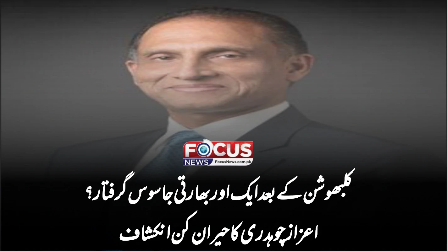 کلبھوشن کے بعد ایک اور بھارتی جاسوس گرفتار؟ اعزاز چوہدری کا حیران کن انکشاف