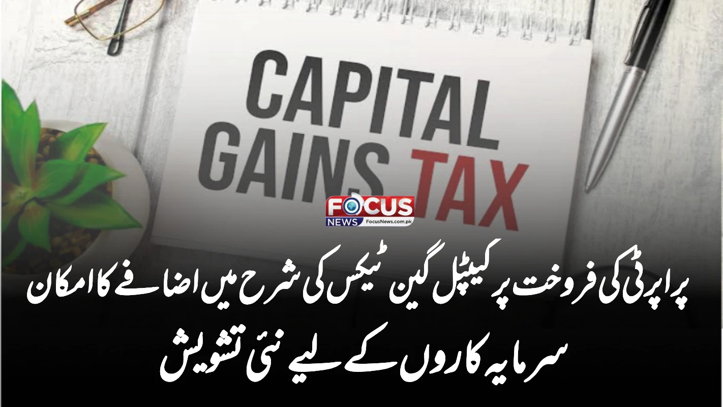 پراپرٹی کی فروخت پر کیپٹل گین ٹیکس کی شرح میں اضافے کا امکان — سرمایہ کاروں کے لیے نئی تشویش