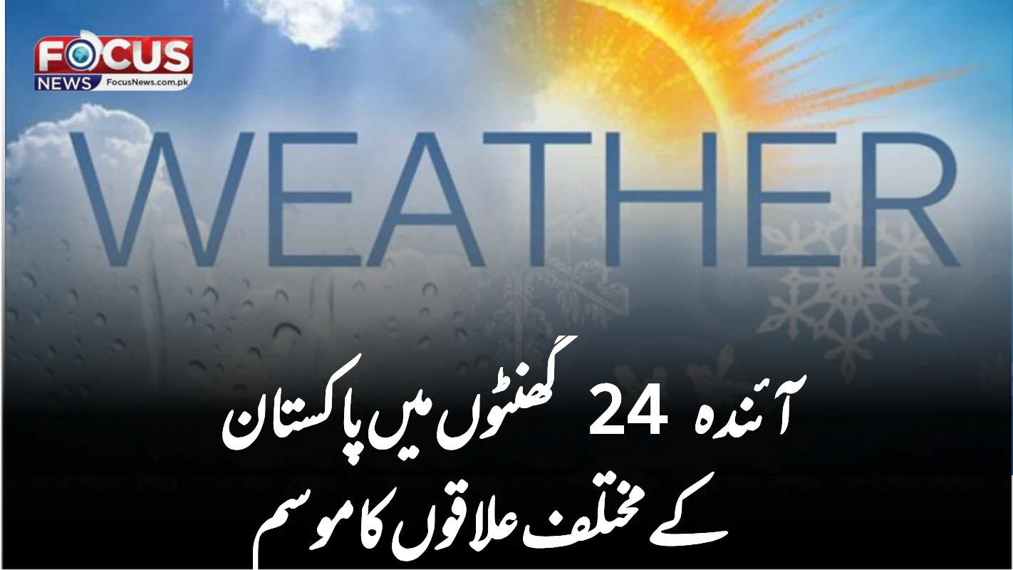 آئندہ 24 گھنٹوں میں پاکستان کے مختلف علاقوں کا موسم
