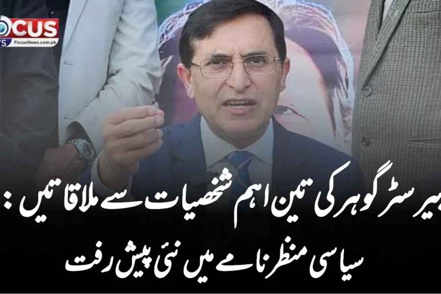 بیرسٹر گوہر کی تین اہم شخصیات سے ملاقاتیں: سیاسی منظرنامے میں نئی پیش رفت