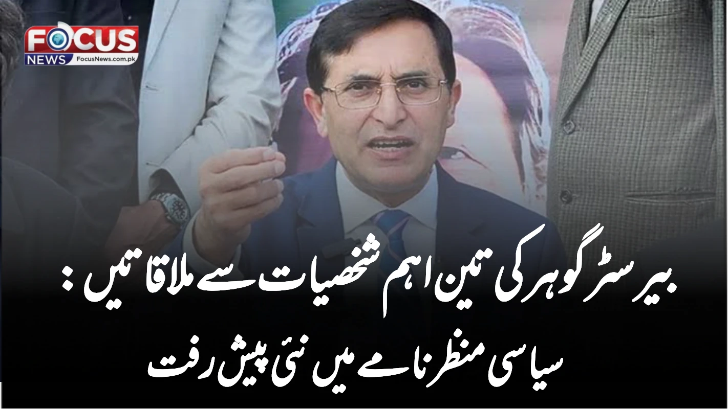 بیرسٹر گوہر کی تین اہم شخصیات سے ملاقاتیں: سیاسی منظرنامے میں نئی پیش رفت