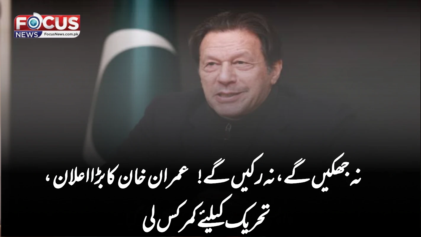 نہ جھکیں گے، نہ رکیں گے! عمران خان کا بڑا اعلان، تحریک کیلئے کمر کس لی