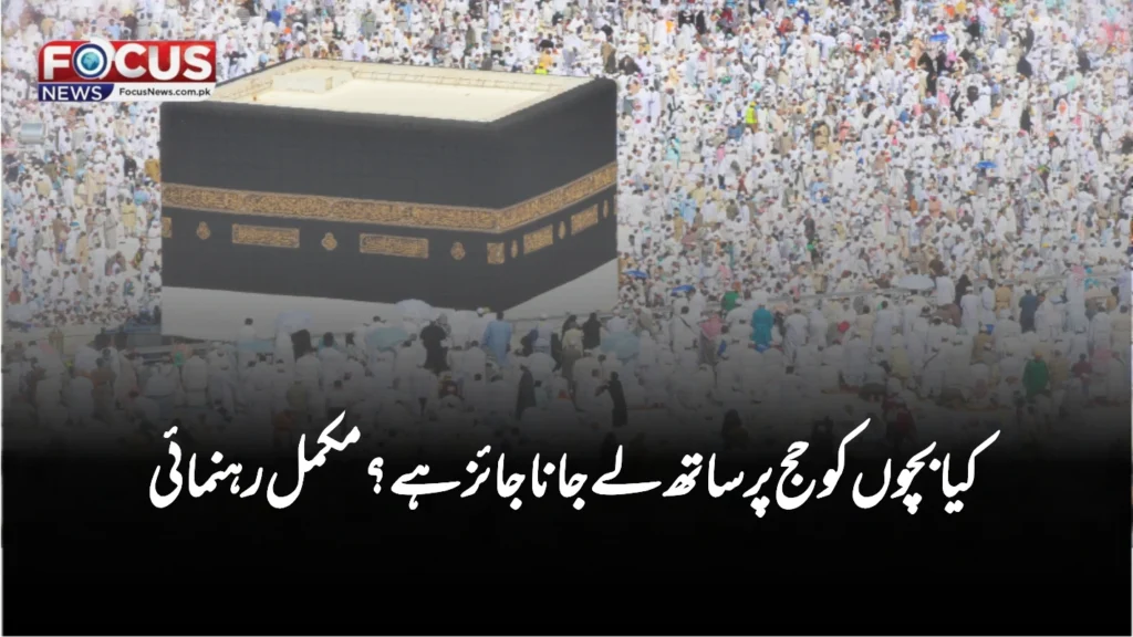 کیا بچوں کو حج پر ساتھ لے جانا جائز ہے؟ مکمل رہنمائی