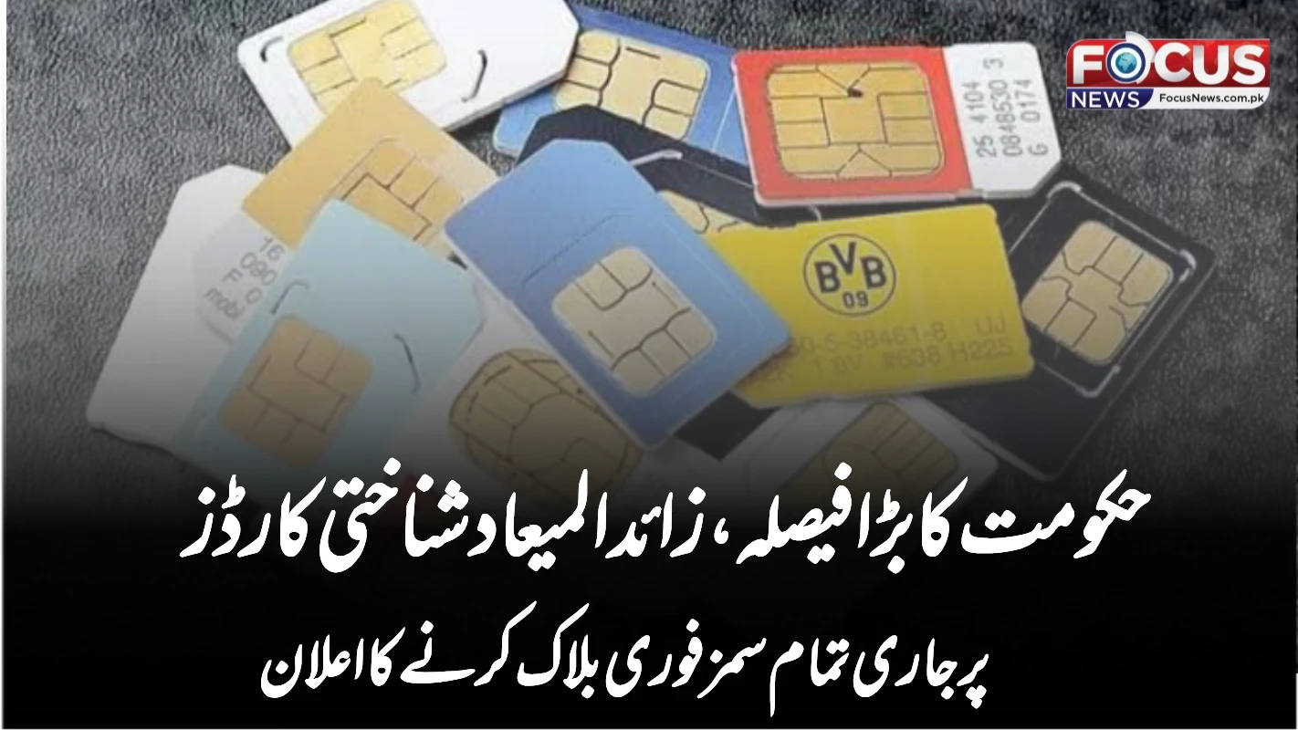 حکومت کا بڑا فیصلہ، زائدالمیعاد شناختی کارڈز پر جاری تمام سمز فوری بلاک کرنے کا اعلان