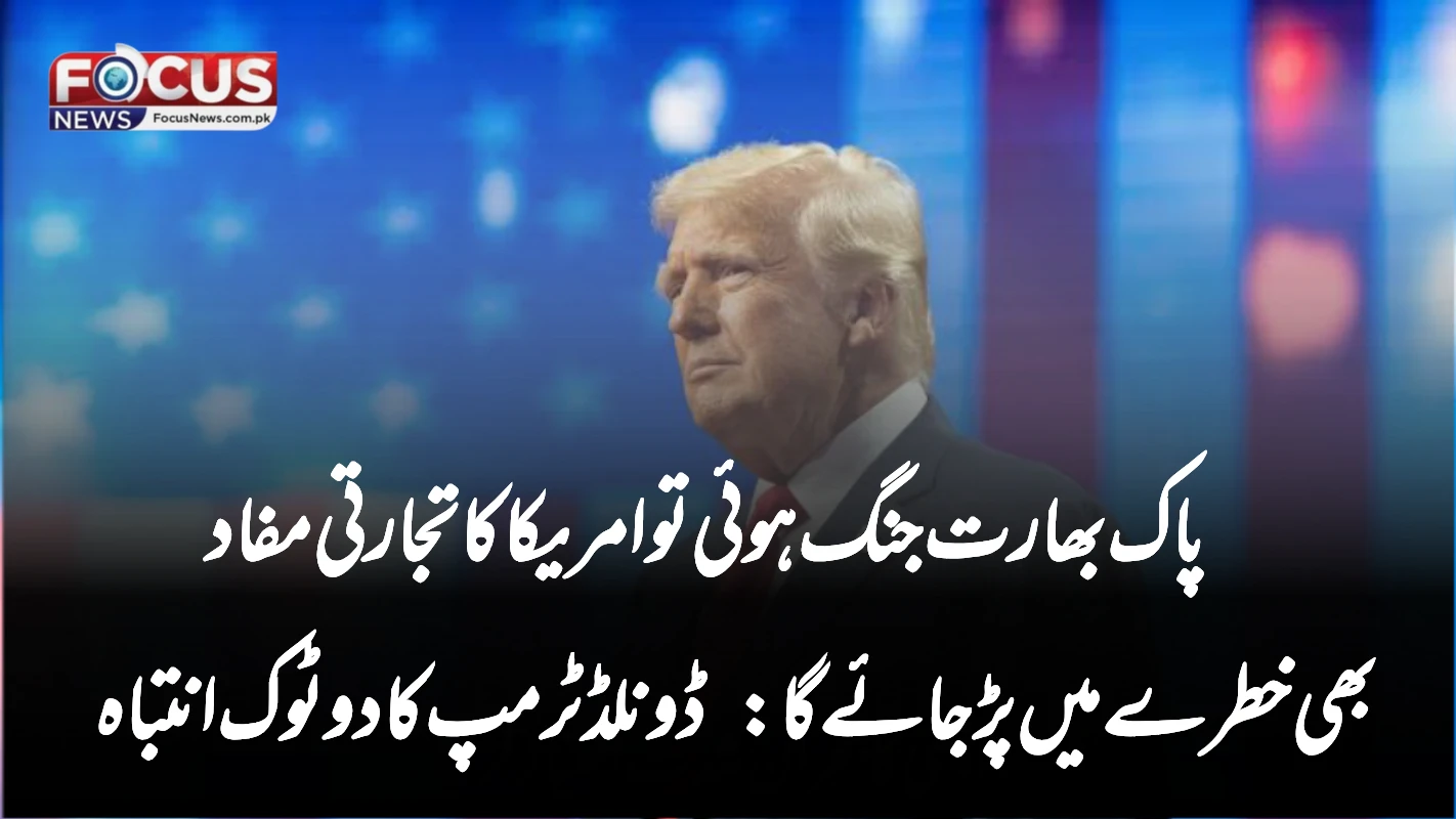 پاک بھارت جنگ ہوئی تو امریکا کا تجارتی مفاد بھی خطرے میں پڑ جائے گا: ڈونلڈ ٹرمپ کا دوٹوک انتباہ