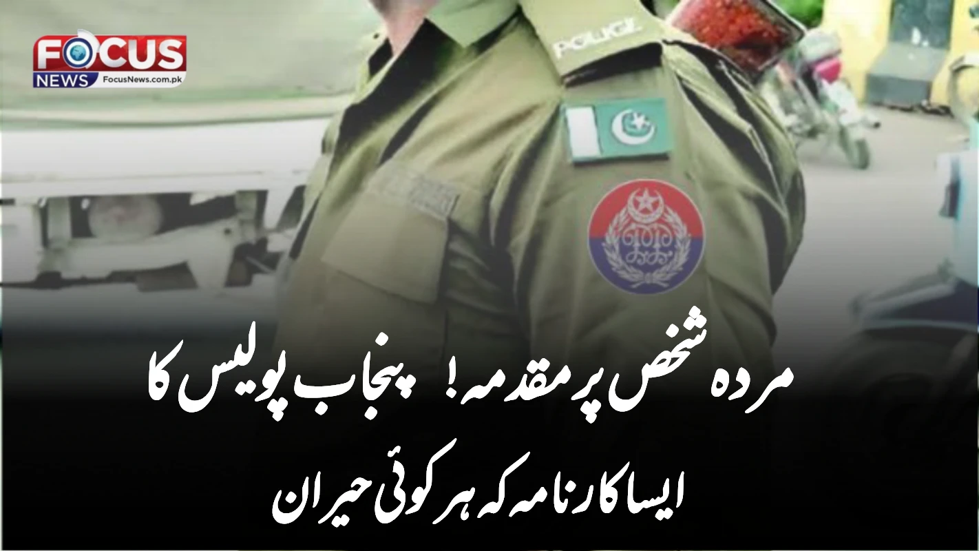 مردہ شخص پر مقدمہ! پنجاب پولیس کا ایسا کارنامہ کہ ہر کوئی حیران