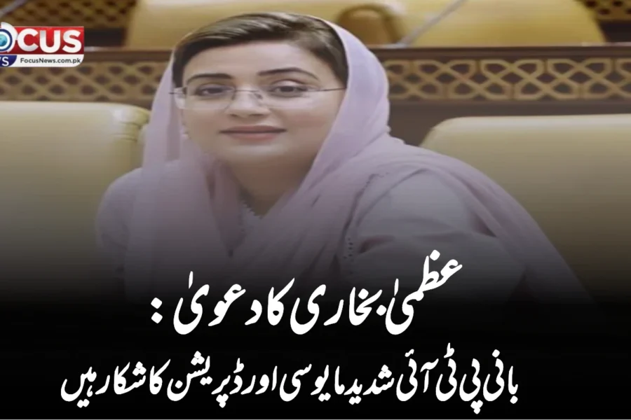 عظمیٰ بخاری کا دعویٰ: بانی پی ٹی آئی شدید مایوسی اور ڈپریشن کا شکار ہیں