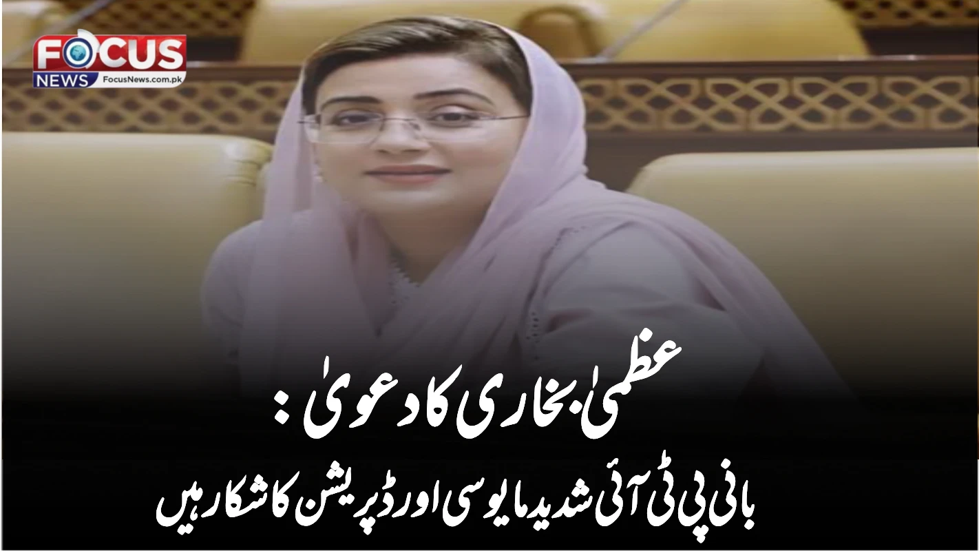 عظمیٰ بخاری کا دعویٰ: بانی پی ٹی آئی شدید مایوسی اور ڈپریشن کا شکار ہیں