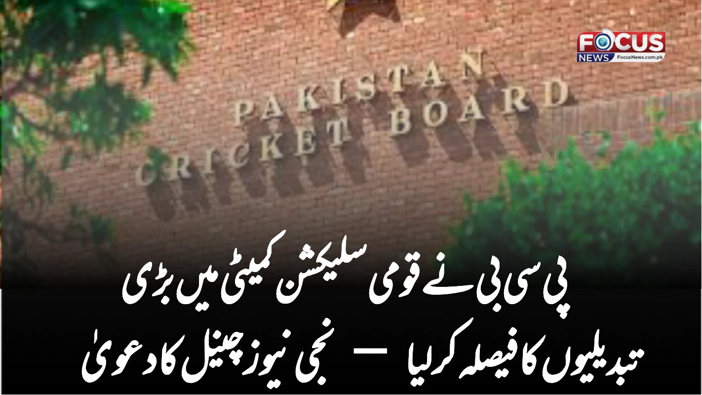 پی سی بی نے قومی سلیکشن کمیٹی میں بڑی تبدیلیوں کا فیصلہ کر لیا — نجی نیوز چینل کا دعویٰ