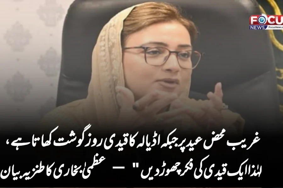 غریب محض عید پر جبکہ اڈیالہ کا قیدی روز گوشت کھاتا ہے، لہٰذا ایک قیدی کی فکر چھوڑ دیں” — عظمیٰ بخاری کا طنزیہ بیان