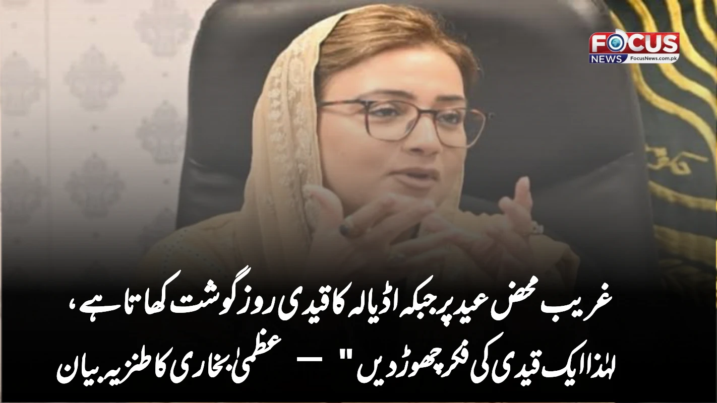 غریب محض عید پر جبکہ اڈیالہ کا قیدی روز گوشت کھاتا ہے، لہٰذا ایک قیدی کی فکر چھوڑ دیں" — عظمیٰ بخاری کا طنزیہ بیان