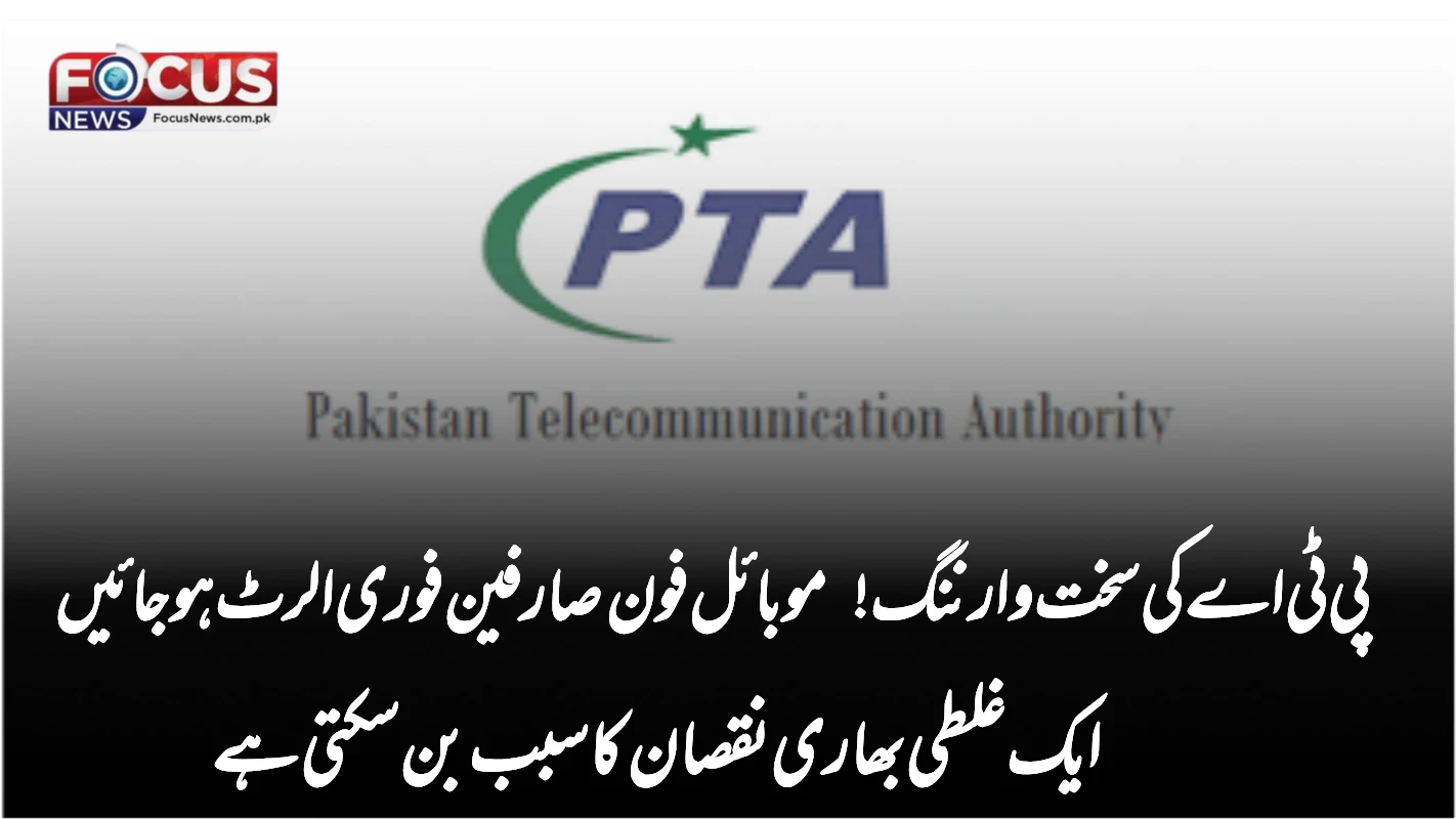 پی ٹی اے کی سخت وارننگ! موبائل فون صارفین فوری الرٹ ہو جائیں – ایک غلطی بھاری نقصان کا سبب بن سکتی ہے