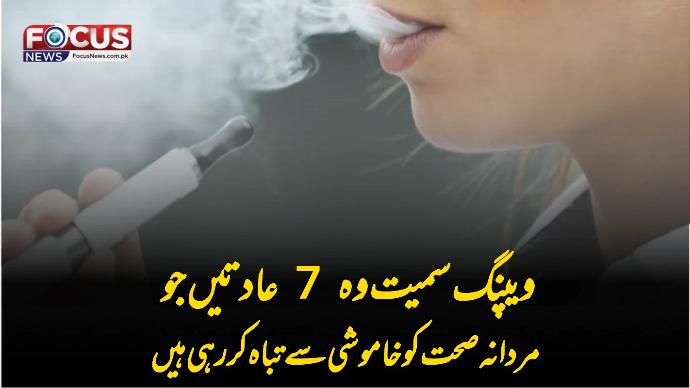 ویپنگ سمیت وہ 7 عادتیں جو مردانہ صحت کو خاموشی سے تباہ کر رہی ہیں