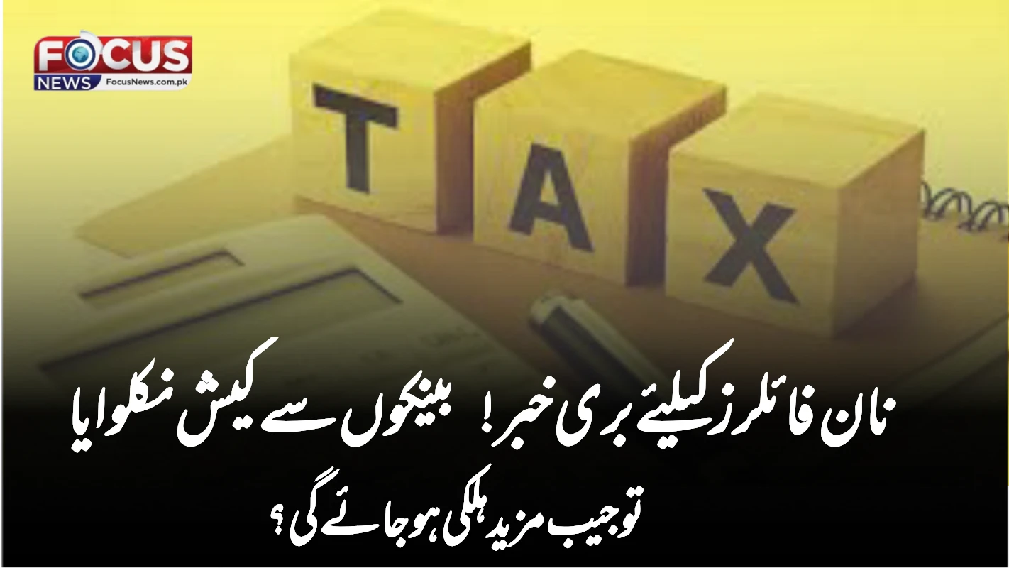 نان فائلرز کیلئے بری خبر! بینکوں سے کیش نکلوایا تو جیب مزید ہلکی ہو جائے گی؟