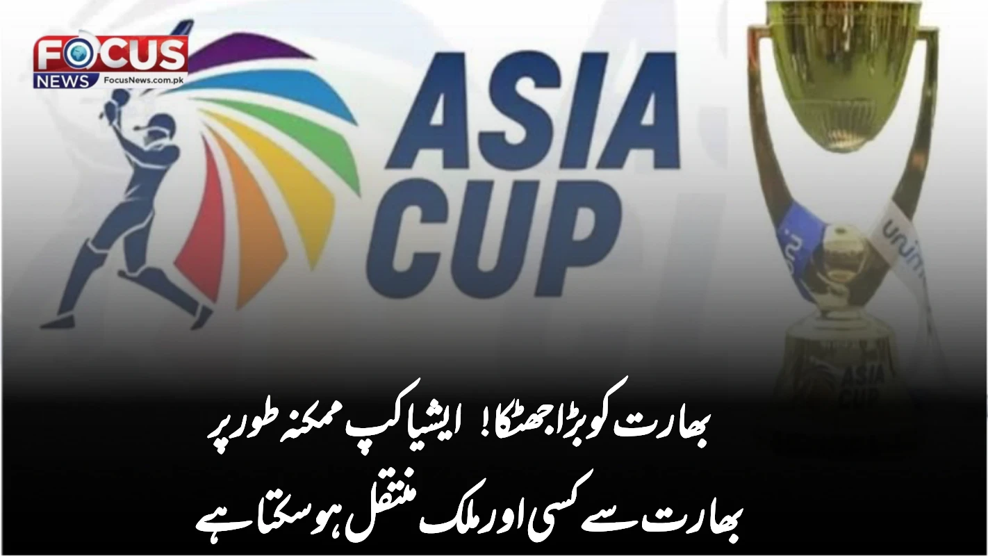 بھارت کو بڑا جھٹکا! ایشیا کپ ممکنہ طور پر بھارت سے کسی اور ملک منتقل ہو سکتا ہے