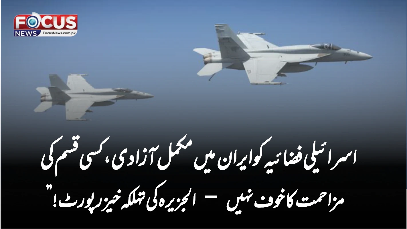“اسرائیلی فضائیہ کو ایران میں مکمل آزادی، کسی قسم کی مزاحمت کا خوف نہیں – الجزیرہ کی تہلکہ خیز رپورٹ!”