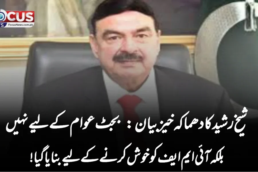 شیخ رشید کا دھماکہ خیز بیان: بجٹ عوام کے لیے نہیں بلکہ آئی ایم ایف کو خوش کرنے کے لیے بنایا گیا!