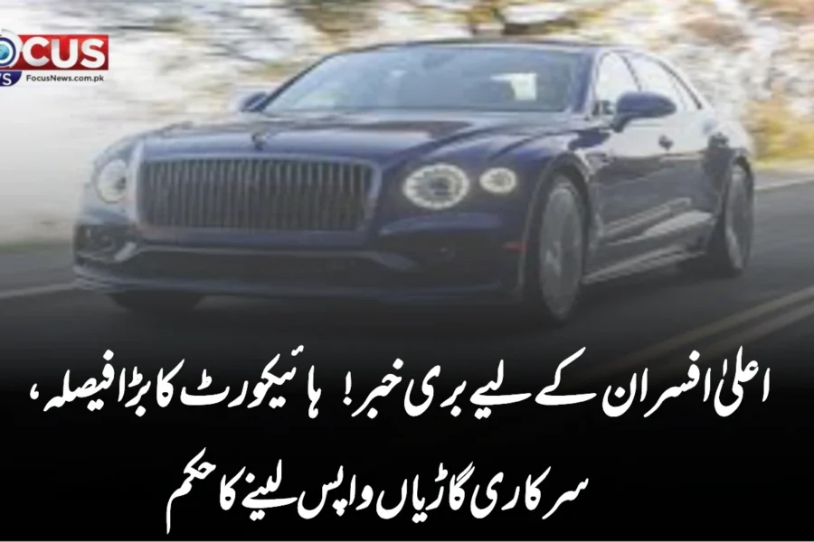 اعلیٰ افسران کے لیے بری خبر! ہائیکورٹ کا بڑا فیصلہ، سرکاری گاڑیاں واپس لینے کا حکم