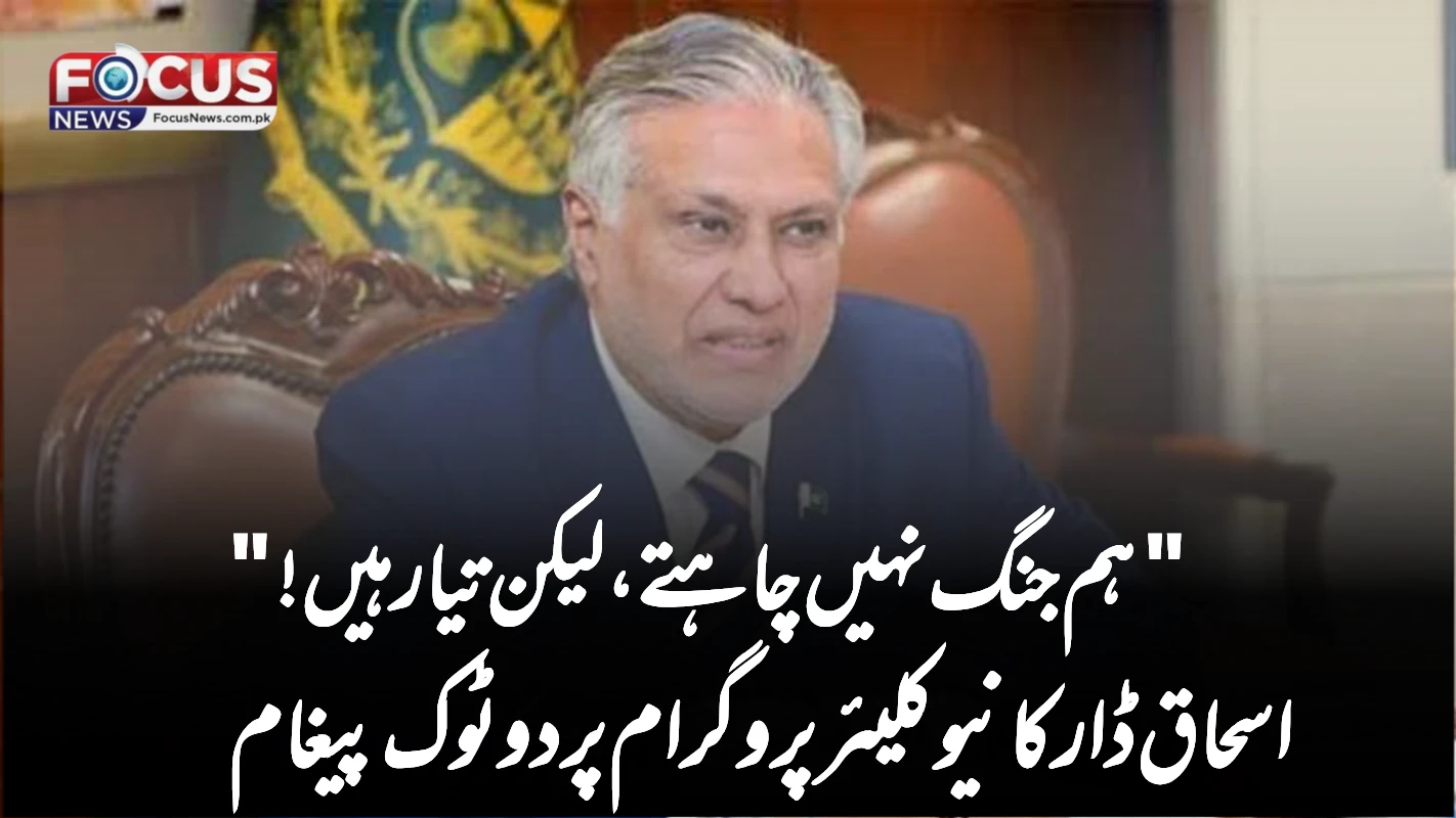 "ہم جنگ نہیں چاہتے، لیکن تیار ہیں!"—اسحاق ڈار کا نیوکلیئر پروگرام پر دوٹوک پیغام