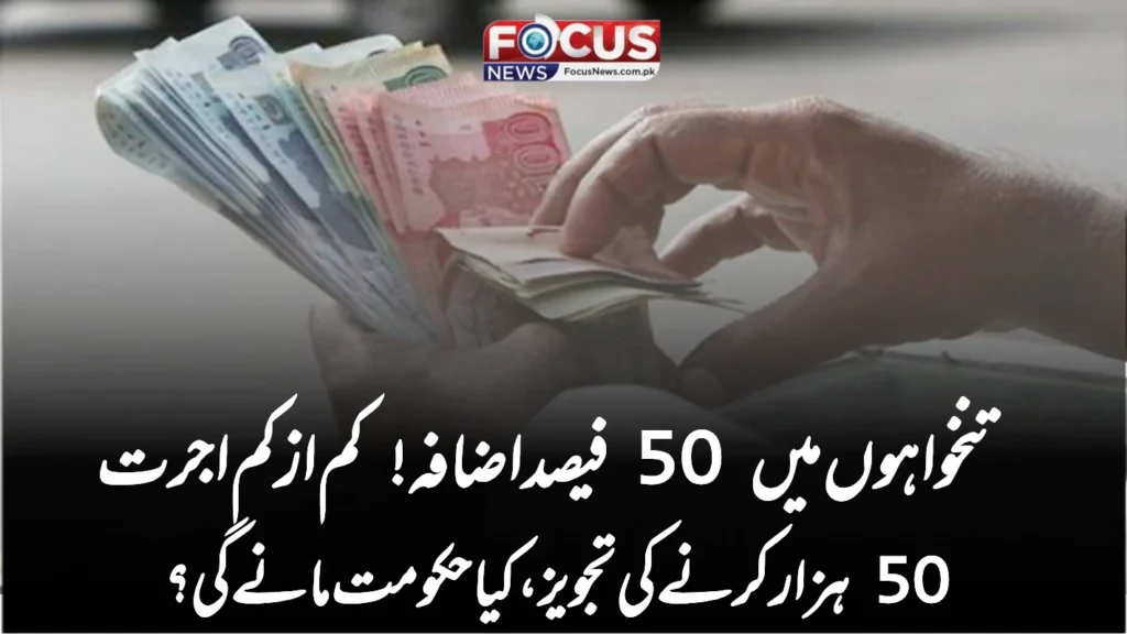 تنخواہوں میں 50 فیصد اضافہ! کم از کم اجرت 50 ہزار کرنے کی تجویز، کیا حکومت مانے گی؟