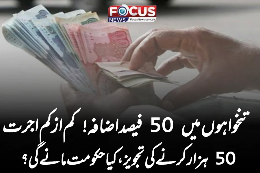 تنخواہوں میں 50 فیصد اضافہ! کم از کم اجرت 50 ہزار کرنے کی تجویز، کیا حکومت مانے گی؟