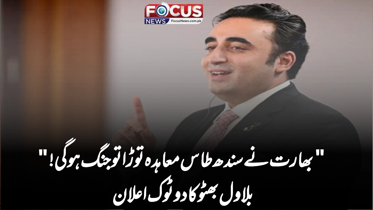 "بھارت نے سندھ طاس معاہدہ توڑا تو جنگ ہوگی!" — بلاول بھٹو کا دوٹوک اعلان