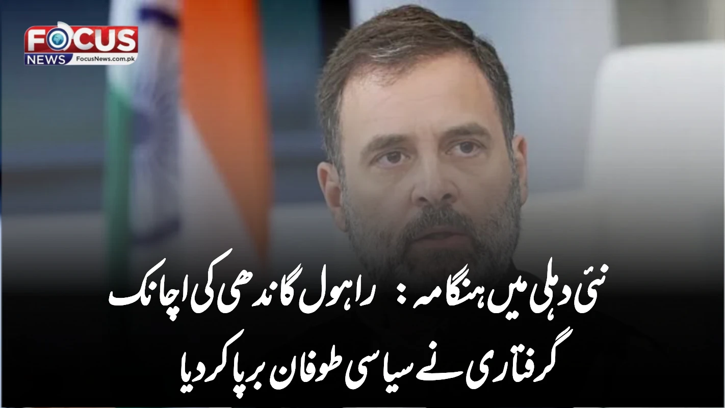 نئی دہلی میں ہنگامہ: راہول گاندھی کی اچانک گرفتاری نے سیاسی طوفان برپا کر دیا