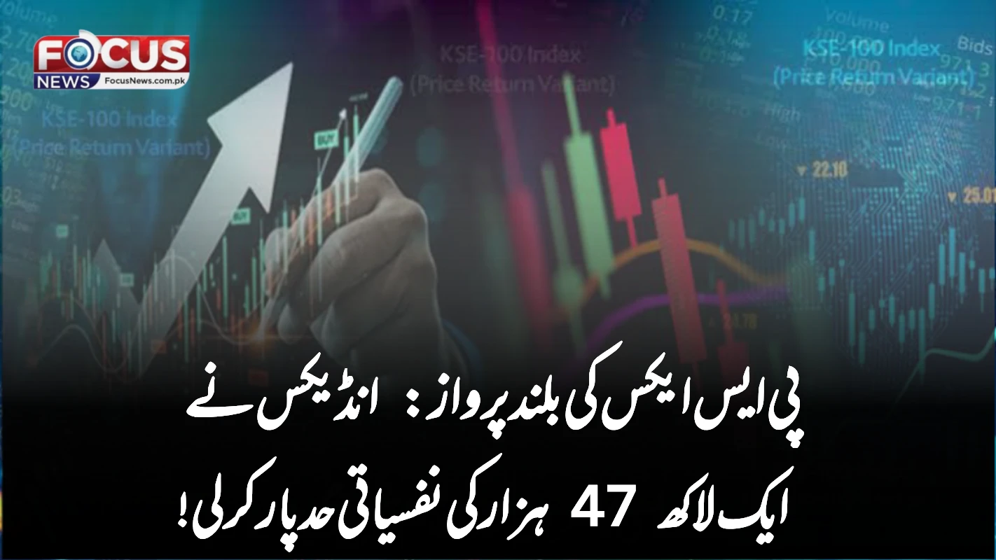 پی ایس ایکس کی بلند پرواز: انڈیکس نے ایک لاکھ 47 ہزار کی نفسیاتی حد پار کر لی!