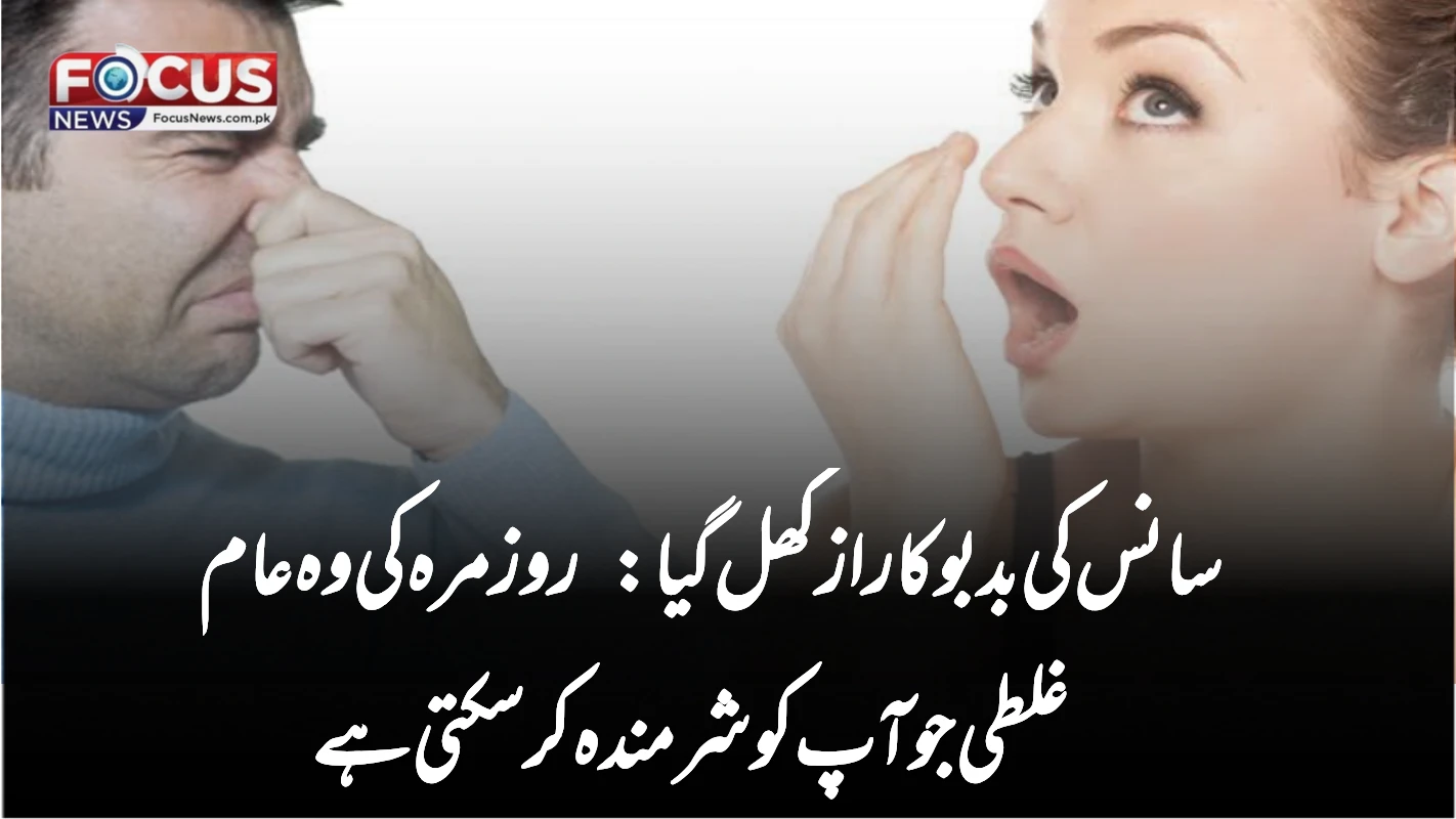 سانس کی بدبو کا راز کھل گیا: روزمرہ کی وہ عام غلطی جو آپ کو شرمندہ کر سکتی ہے