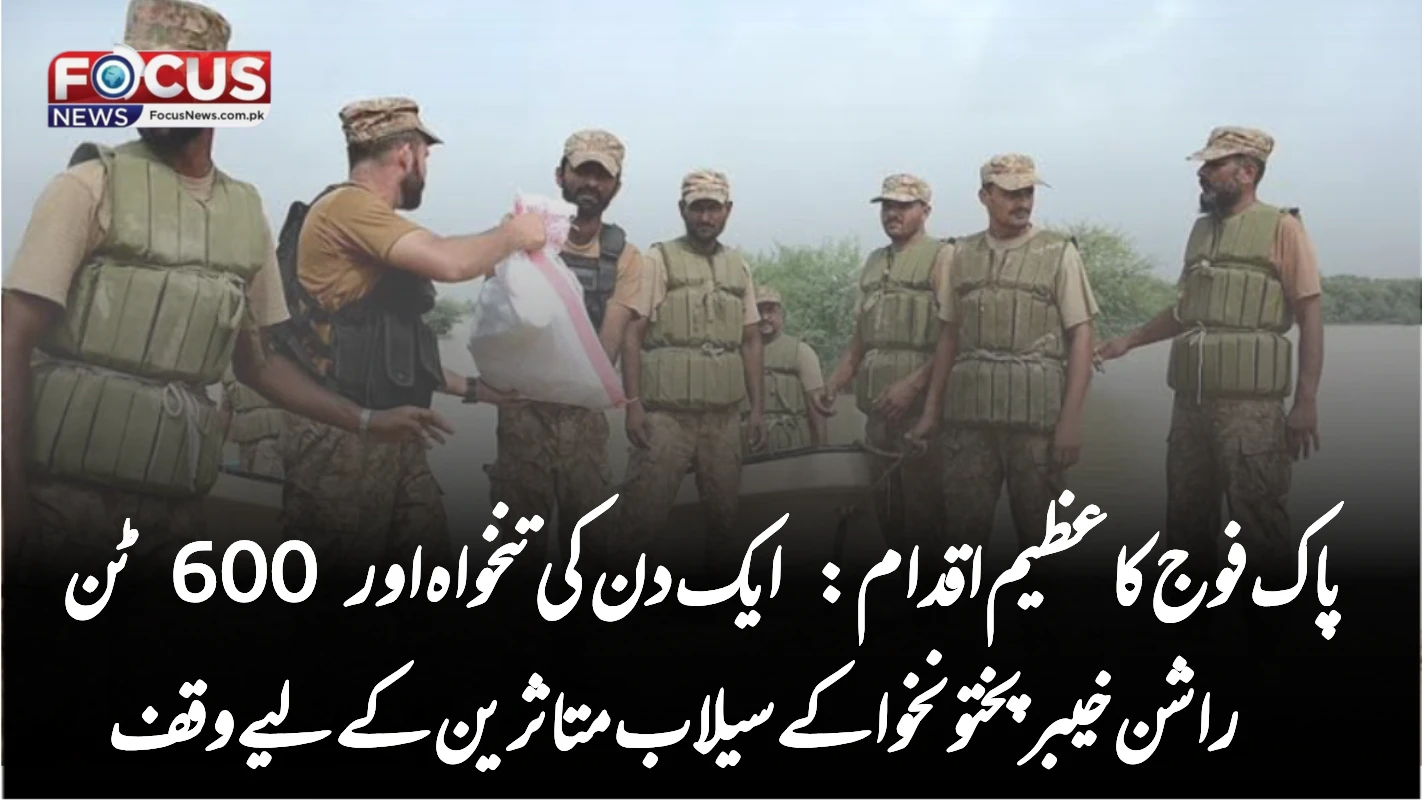 پاک فوج کا عظیم اقدام: ایک دن کی تنخواہ اور 600 ٹن راشن خیبرپختونخوا کے سیلاب متاثرین کے لیے وقف