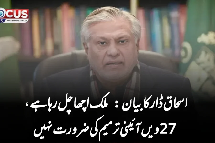 اسحاق ڈار کا بیان: ملک اچھا چل رہا ہے، 27ویں آئینی ترمیم کی ضرورت نہیں