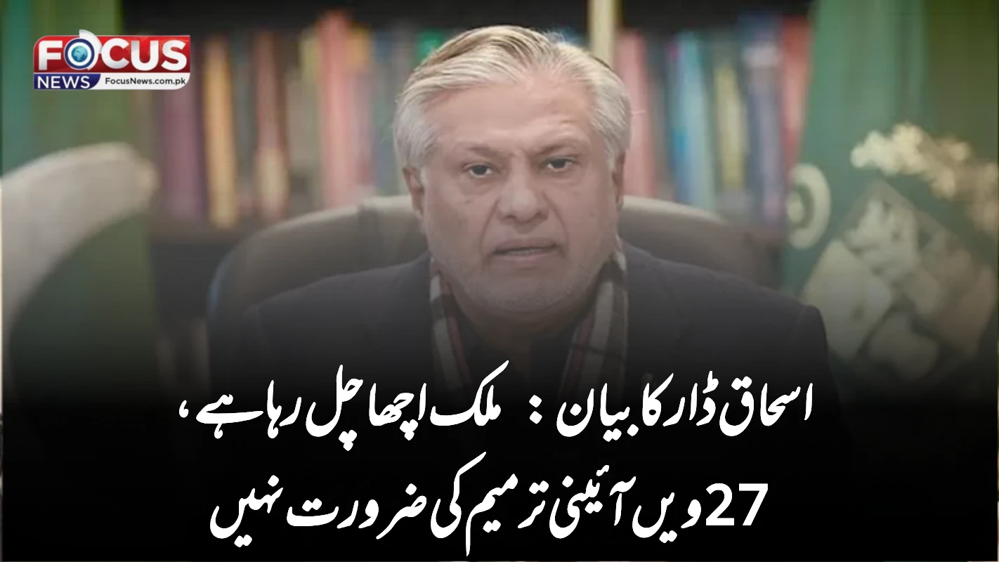 اسحاق ڈار کا بیان: ملک اچھا چل رہا ہے، 27ویں آئینی ترمیم کی ضرورت نہیں