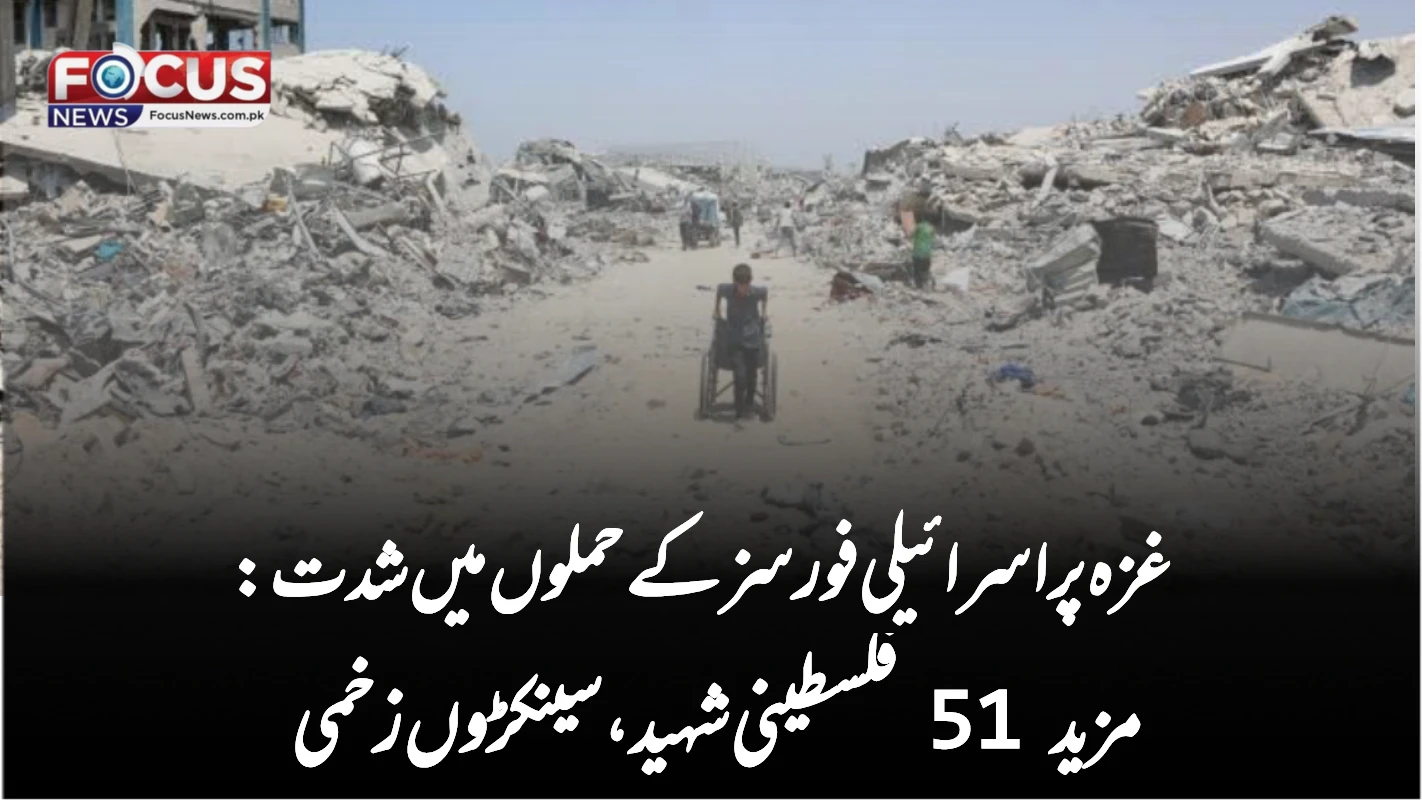 غزہ پر اسرائیلی فورسز کے حملوں میں شدت: مزید 51 فلسطینی شہید، سینکڑوں زخمی