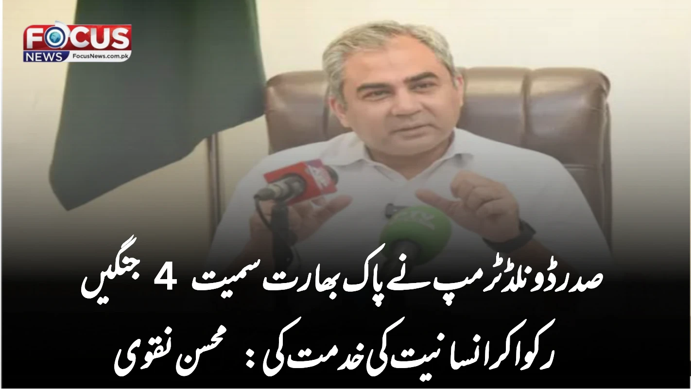 صدر ڈونلڈ ٹرمپ نے پاک بھارت سمیت 4 جنگیں رکوا کر انسانیت کی خدمت کی: محسن نقوی