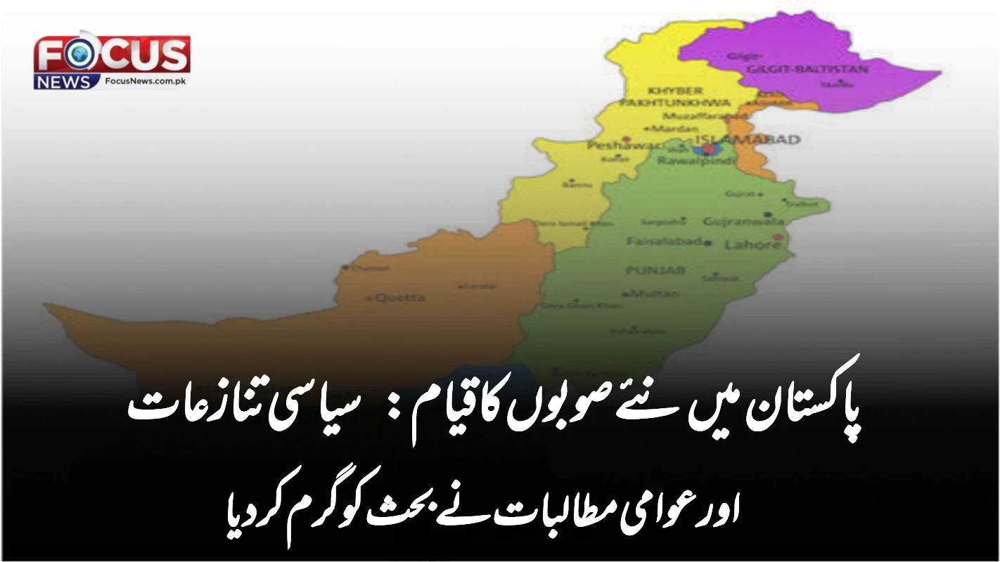 پاکستان میں نئے صوبوں کا قیام: سیاسی تنازعات اور عوامی مطالبات نے بحث کو گرم کر دیا