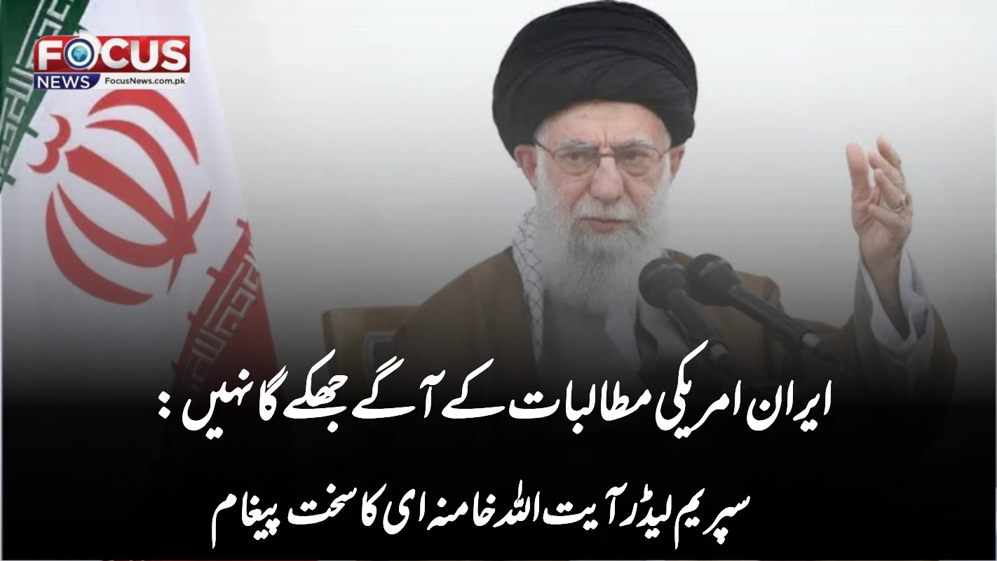 ایران امریکی مطالبات کے آگے جھکے گا نہیں: سپریم لیڈر آیت اللہ خامنہ ای کا سخت پیغام