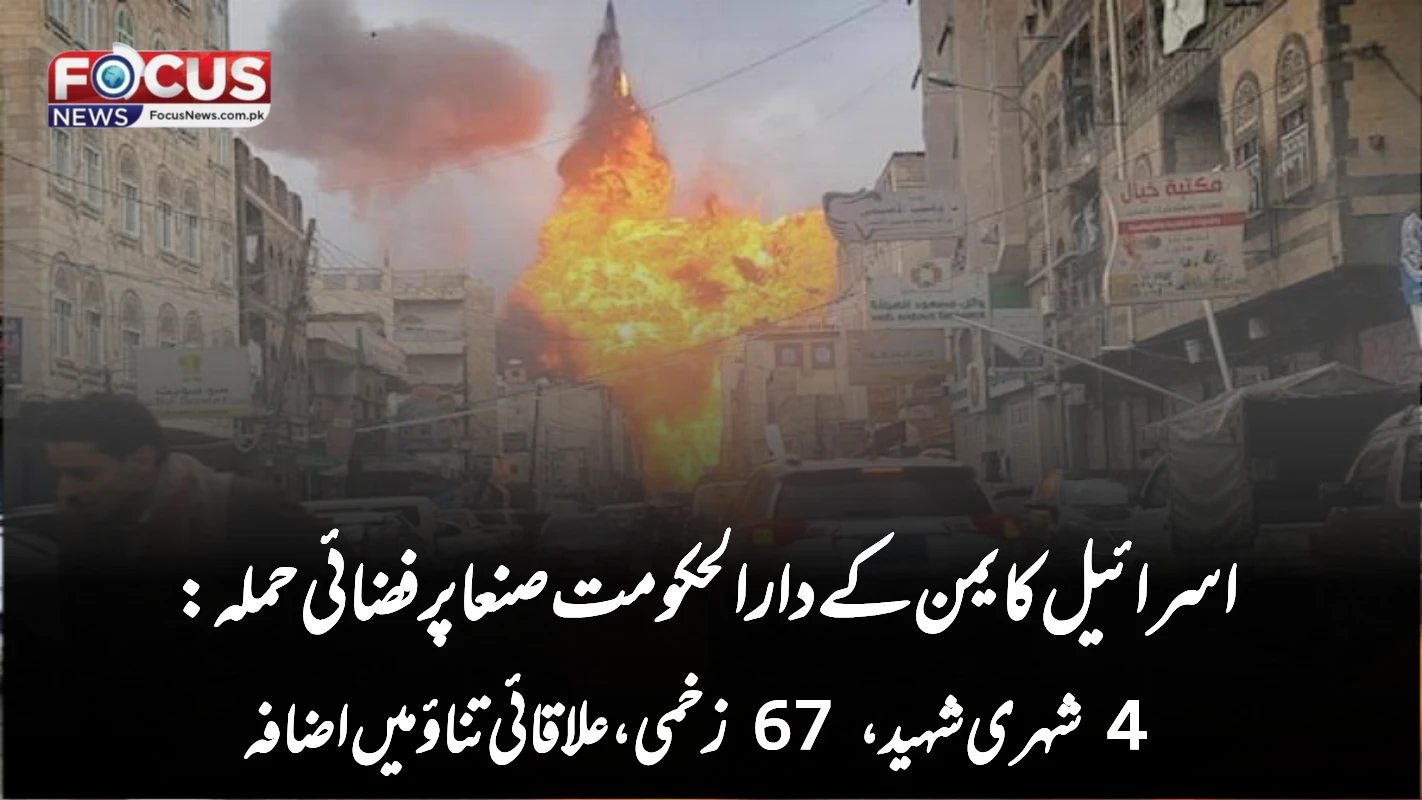 اسرائیل کا یمن کے دارالحکومت صنعا پر فضائی حملہ: 4 شہری شہید، 67 زخمی، علاقائی تناؤ میں اضافہ