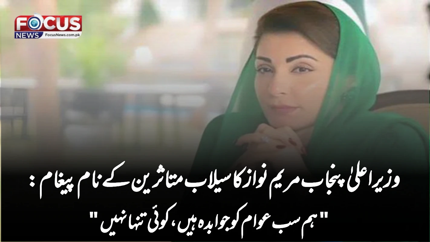 وزیراعلیٰ پنجاب مریم نواز کا سیلاب متاثرین کے نام پیغام: "ہم سب عوام کو جوابدہ ہیں، کوئی تنہا نہیں"