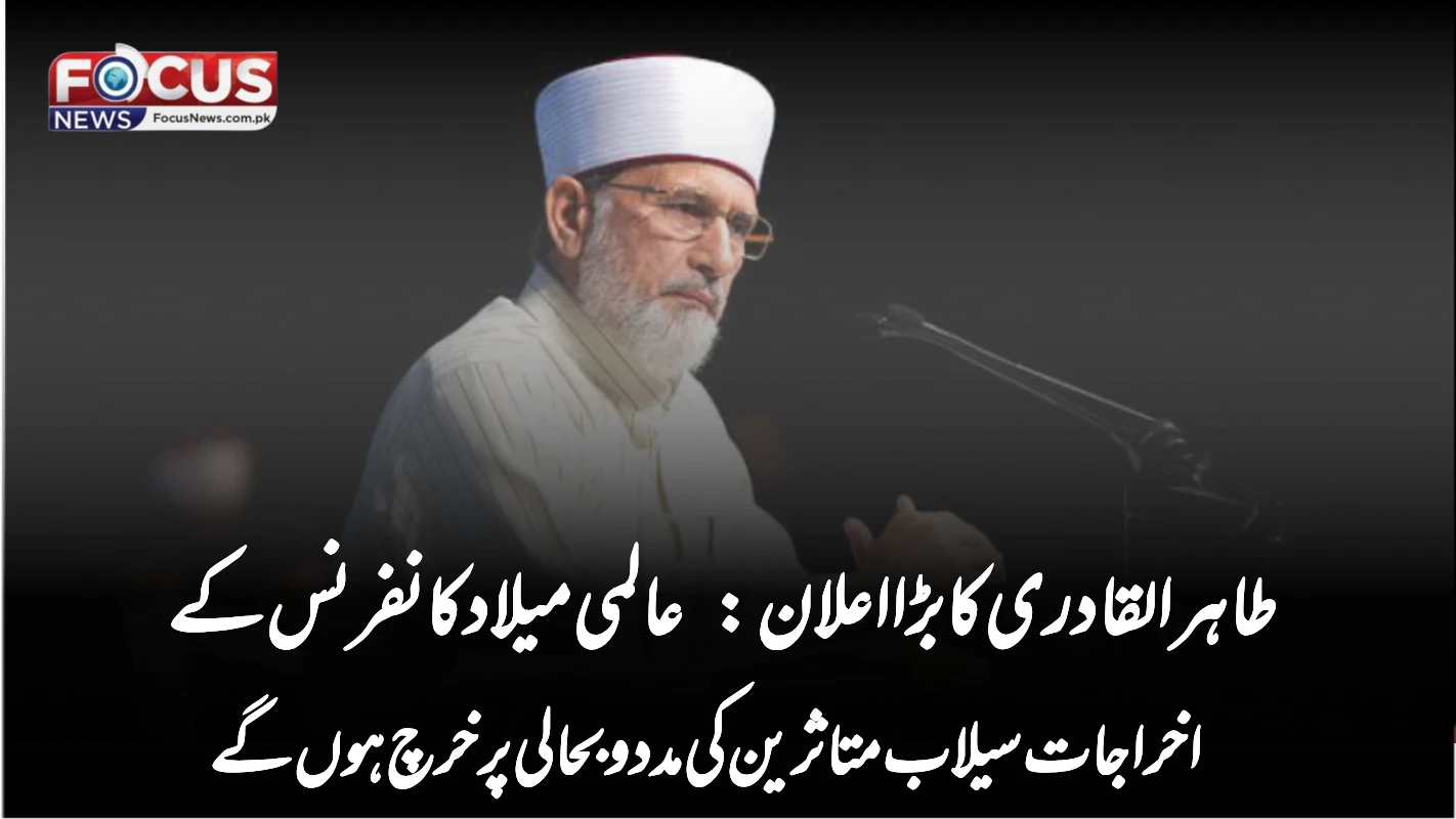 طاہر القادری کا بڑا اعلان: عالمی میلاد کانفرنس کے اخراجات سیلاب متاثرین کی مدد و بحالی پر خرچ ہوں گے