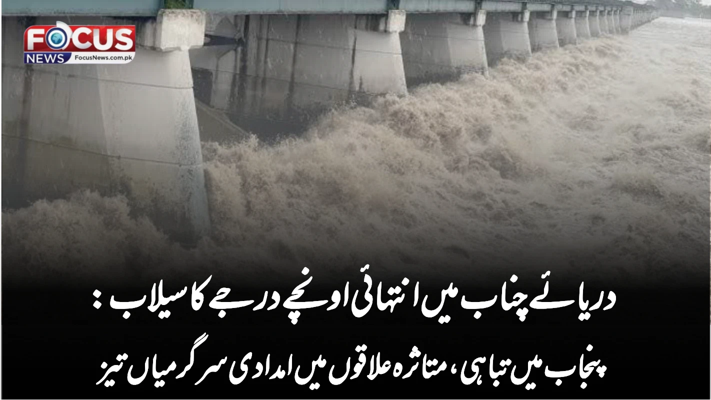 دریائے چناب میں انتہائی اونچے درجے کا سیلاب: پنجاب میں تباہی، متاثرہ علاقوں میں امدادی سرگرمیاں تیز