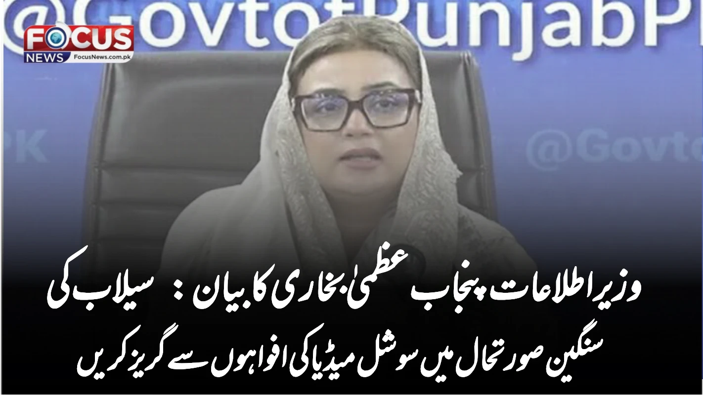 وزیر اطلاعات پنجاب عظمیٰ بخاری کا بیان: سیلاب کی سنگین صورتحال میں سوشل میڈیا کی افواہوں سے گریز کریں